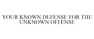 YOUR KNOWN DEFENSE FOR THE UNKNOWN OFFENSE