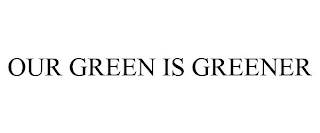 OUR GREEN IS GREENER