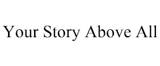 YOUR STORY ABOVE ALL