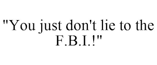 "YOU JUST DON'T LIE TO THE F.B.I.!"