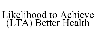 LIKELIHOOD TO ACHIEVE (LTA) BETTER HEALTH