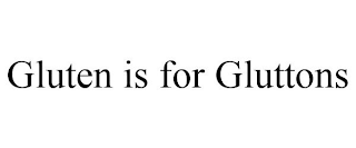 GLUTEN IS FOR GLUTTONS