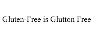 GLUTEN-FREE IS GLUTTON FREE