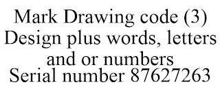 MARK DRAWING CODE (3) DESIGN PLUS WORDS, LETTERS AND OR NUMBERS SERIAL NUMBER 87627263