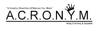 "A CREATIVE RENDITION OF NAMES YOU MAKE" A.C.R.O.N.Y.M. KING CLOTHING & APPAREL