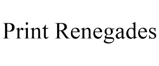 PRINT RENEGADES