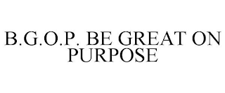 B.G.O.P. BE GREAT ON PURPOSE