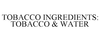 TOBACCO INGREDIENTS: TOBACCO & WATER