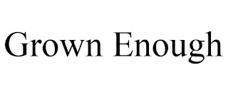 GROWN ENOUGH
