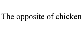 THE OPPOSITE OF CHICKEN