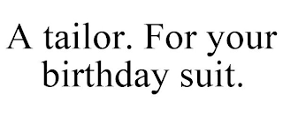 A TAILOR. FOR YOUR BIRTHDAY SUIT.
