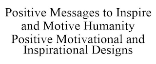 POSITIVE MESSAGES TO INSPIRE AND MOTIVE HUMANITY POSITIVE MOTIVATIONAL AND INSPIRATIONAL DESIGNS