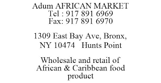 ADUM AFRICAN MARKET TEL : 917 891 6969 FAX: 917 891 6970 1309 EAST BAY AVE, BRONX, NY 10474 HUNTS POINT WHOLESALE AND RETAIL OF AFRICAN & CARIBBEAN FOOD PRODUCT