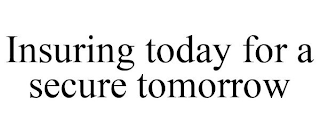 INSURING TODAY FOR A SECURE TOMORROW