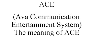 ACE (AVA COMMUNICATION ENTERTAINMENT SYSTEM) THE MEANING OF ACE