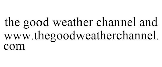 THE GOOD WEATHER CHANNEL AND WWW.THEGOODWEATHERCHANNEL.COM