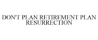 DON'T PLAN RETIREMENT PLAN RESURRECTION