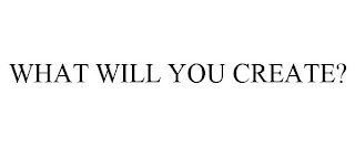 WHAT WILL YOU CREATE?