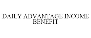 DAILY ADVANTAGE INCOME BENEFIT