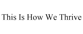 THIS IS HOW WE THRIVE