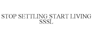 STOP SETTLING START LIVING SSSL