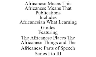 AFRICANESE MEANS THIS AFRICANESE MEANS THAT PUBLICATIONS INCLUDES AFRICANESIAN WHAT LEARNING GUIDES FEATURING THE AFRICANESE PLACES THE AFRICANESE THINGS AND THE AFRICANESE PARTS OF SPEECH SERIES I TO III