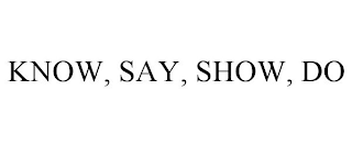 KNOW, SAY, SHOW, DO