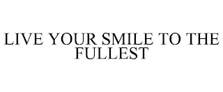 LIVE YOUR SMILE TO THE FULLEST