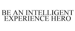 BE AN INTELLIGENT EXPERIENCE HERO