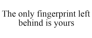 THE ONLY FINGERPRINT LEFT BEHIND IS YOURS