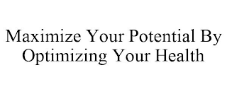 MAXIMIZE YOUR POTENTIAL BY OPTIMIZING YOUR HEALTH