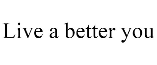 LIVE A BETTER YOU