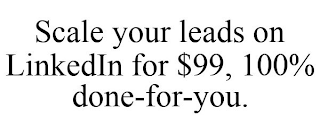 SCALE YOUR LEADS ON LINKEDIN FOR $99, 100% DONE-FOR-YOU.