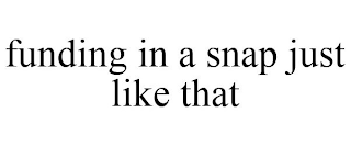 FUNDING IN A SNAP JUST LIKE THAT