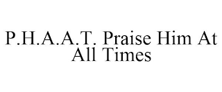 P.H.A.A.T. PRAISE HIM AT ALL TIMES