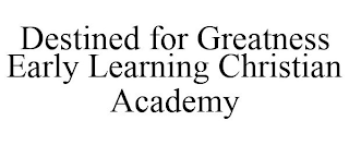 DESTINED FOR GREATNESS EARLY LEARNING CHRISTIAN ACADEMY