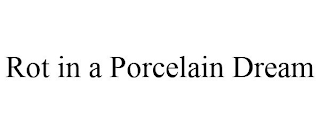 ROT IN A PORCELAIN DREAM