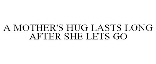A MOTHER'S HUG LASTS LONG AFTER SHE LETS GO