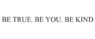 BE TRUE. BE YOU. BE KIND