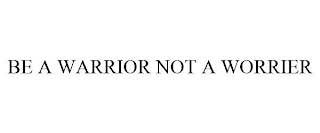 BE A WARRIOR NOT A WORRIER