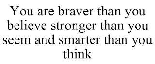 YOU ARE BRAVER THAN YOU BELIEVE STRONGER THAN YOU SEEM AND SMARTER THAN YOU THINK