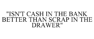 "ISN'T CASH IN THE BANK BETTER THAN SCRAP IN THE DRAWER"