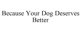 BECAUSE YOUR DOG DESERVES BETTER