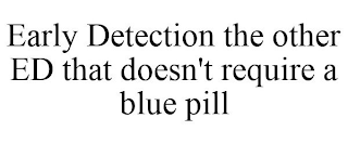 EARLY DETECTION THE OTHER ED THAT DOESN'T REQUIRE A BLUE PILL