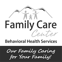 FAMILY CARE CENTER BEHAVIORAL HEALTH SERVICES OUR FAMILY CARING FOR YOUR FAMILY!