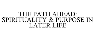 THE PATH AHEAD: SPIRITUALITY & PURPOSE IN LATER LIFE