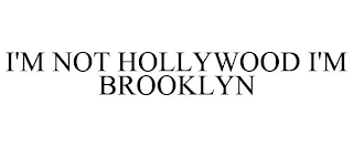 I'M NOT HOLLYWOOD I'M BROOKLYN