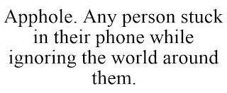 APPHOLE. ANY PERSON STUCK IN THEIR PHONE WHILE IGNORING THE WORLD AROUND THEM.