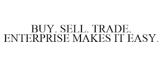 BUY. SELL. TRADE. ENTERPRISE MAKES IT EASY.