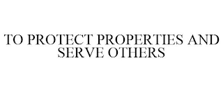 TO PROTECT PROPERTIES AND SERVE OTHERS